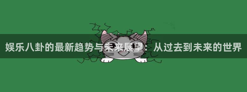 娱乐八卦的最新趋势与未来展望：从过去到未