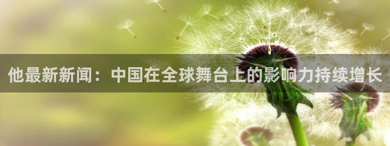 他最新新闻：中国在全球舞台上的影响力持续