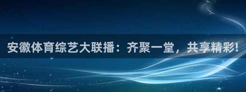 安徽体育综艺大联播：齐聚一堂，共享精彩!